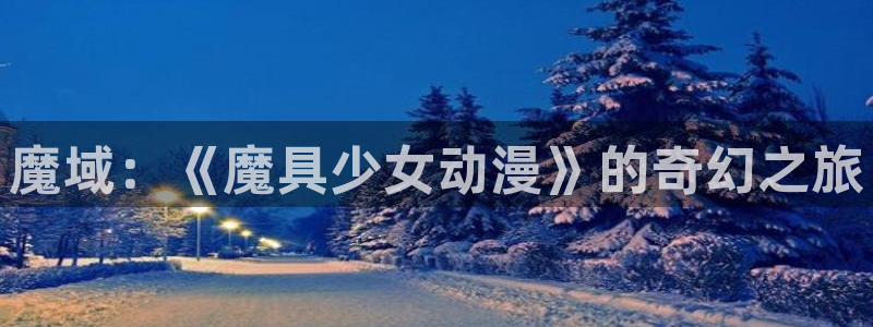 78动漫社：魔域：《魔具少女动漫》的奇幻之旅