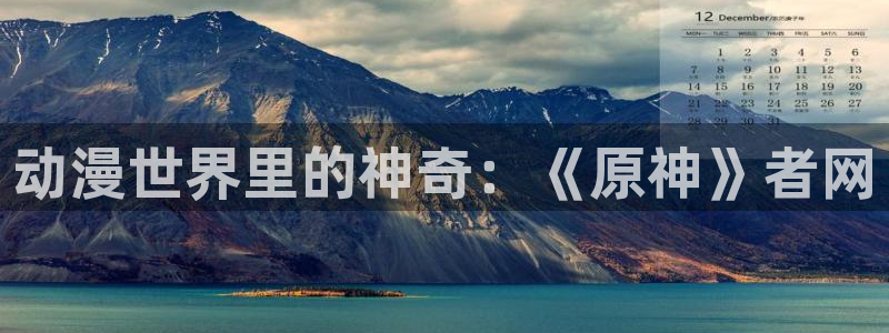 78动漫官网网站：动漫世界里的神奇：《原神》者网