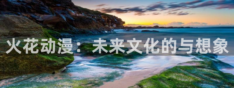 78动漫app：火花动漫：未来文化的与想象