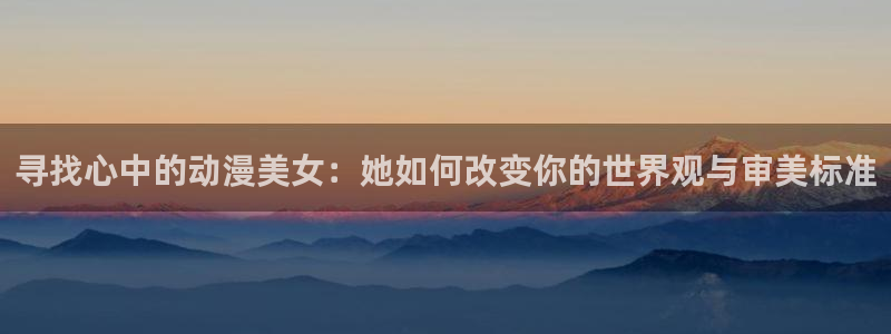 78动漫在线看：寻找心中的动漫美女：她如何改变你的世界观与审美标准