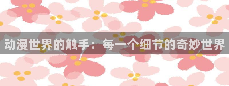 78动漫91：动漫世界的触手：每一个细节的奇妙世界