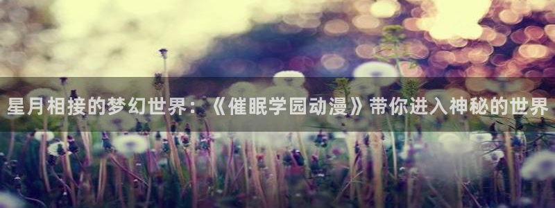 78动漫官网网站：星月相接的梦幻世界：《催眠学园动漫》带你进入神秘的世界