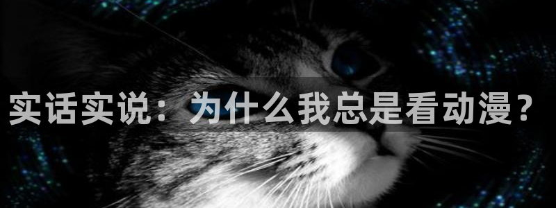 78动漫网线崩了：实话实说：为什么我总是看动漫？